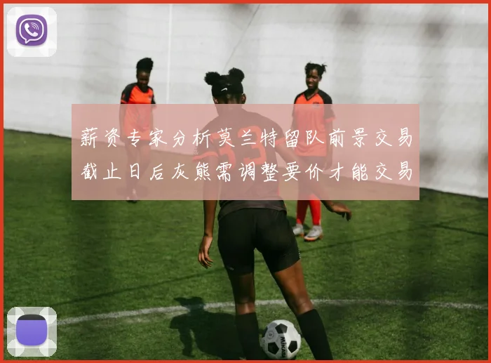 薪资专家分析莫兰特留队前景交易截止日后灰熊需调整要价才能交易