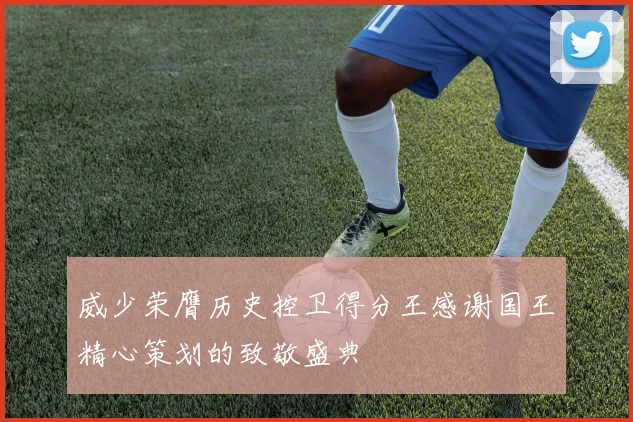 威少荣膺历史控卫得分王感谢国王精心策划的致敬盛典