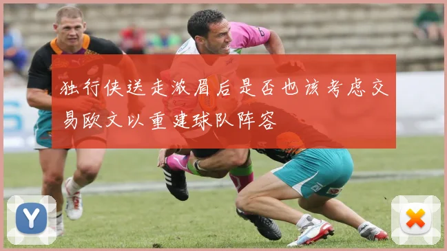 独行侠送走浓眉后是否也该考虑交易欧文以重建球队阵容