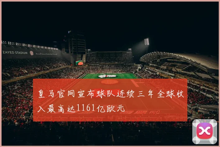皇马官网宣布球队连续三年全球收入最高达1161亿欧元