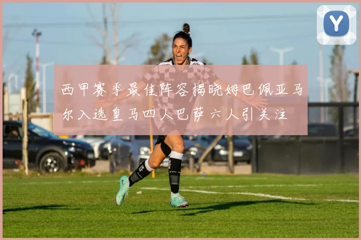 西甲赛季最佳阵容揭晓姆巴佩亚马尔入选皇马四人巴萨六人引关注