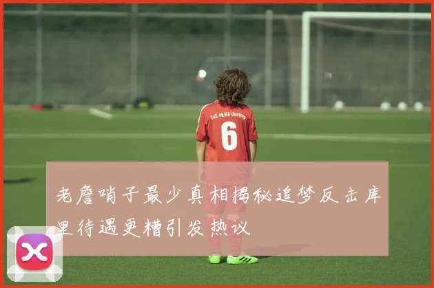 老詹哨子最少真相揭秘追梦反击库里待遇更糟引发热议