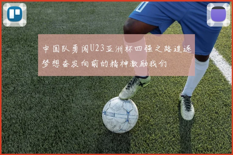 中国队勇闯U23亚洲杯四强之路追逐梦想奋发向前的精神激励我们