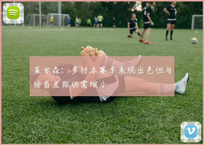 莱尔森：多特本赛季表现出色但与榜首差距仍需缩小