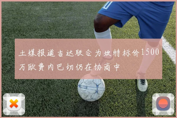 土媒报道吉达联合为坎特标价1500万欧费内巴切仍在协商中