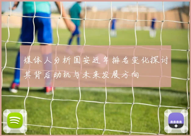 媒体人分析国安近年排名变化探讨其背后动机与未来发展方向