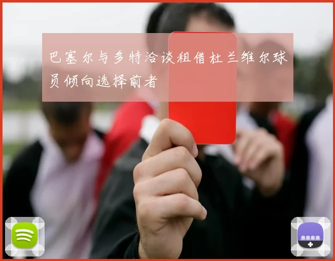 巴塞尔与多特洽谈租借杜兰维尔球员倾向选择前者
