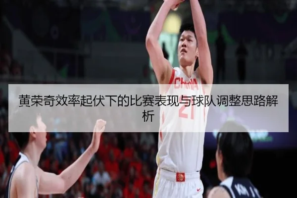 黄荣奇效率起伏下的比赛表现与球队调整思路解析